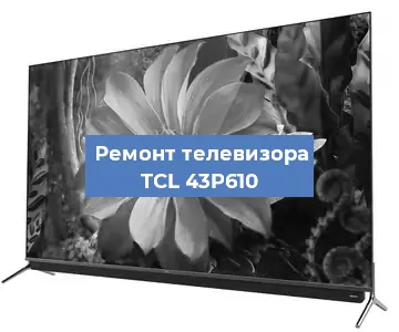 Ремонт телевизора TCL 43P610 в Екатеринбурге